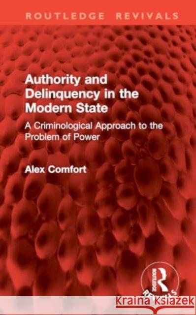 Authority and Delinquency in the Modern State: A Criminological Approach to the Problem of Power Alex Comfort 9781032799391 Routledge