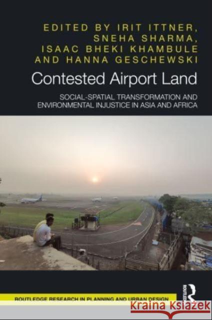 Contested Airport Land: Social-Spatial Transformation and Environmental Injustice in Asia and Africa Irit Ittner Sneha Sharma Isaac Bheki Khambule 9781032800035
