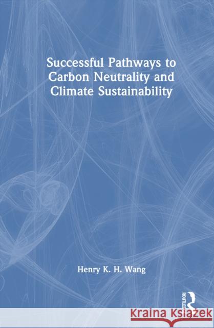 Successful Pathways to Carbon Neutrality and Climate Sustainability Henry K. H. Wang 9781032800073 Routledge