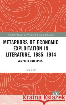 Metaphors of Economic Exploitation in Literature, 1885-1914: Vampiric Enterprise Jane Ford 9781032800080