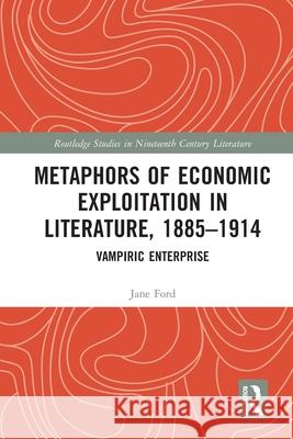 Metaphors of Economic Exploitation in Literature, 1885-1914: Vampiric Enterprise Jane Ford 9781032800097