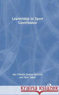 Leadership in Sport Governance Ian O'Boyle Joshua McLeod Nick Takos 9781032800196 Routledge