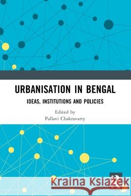 Urbanisation in Bengal: Ideas, Institutions and Policies Pallavi Chakravarty 9781032800868 Routledge India