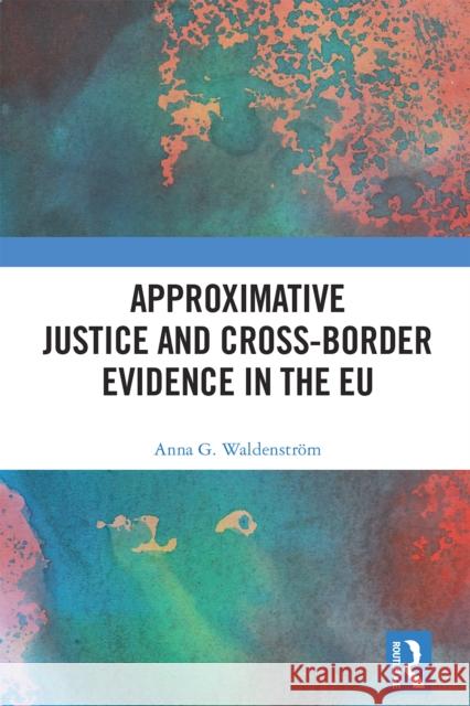 Approximative Justice and Cross-Border Evidence in the EU Anna G. Waldenstr?m 9781032800912 Routledge