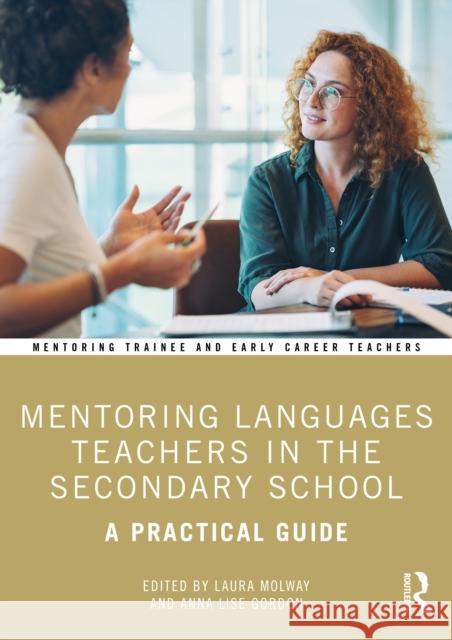 Mentoring Languages Teachers in the Secondary School: A Practical Guide Laura Molway Anna Lise Gordon 9781032801032