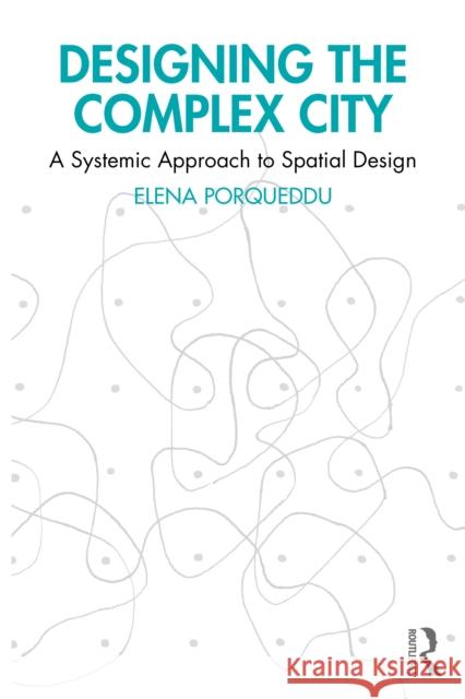 Designing the Complex City: A Systemic Approach to Spatial Design Elena Porqueddu 9781032801384 Routledge