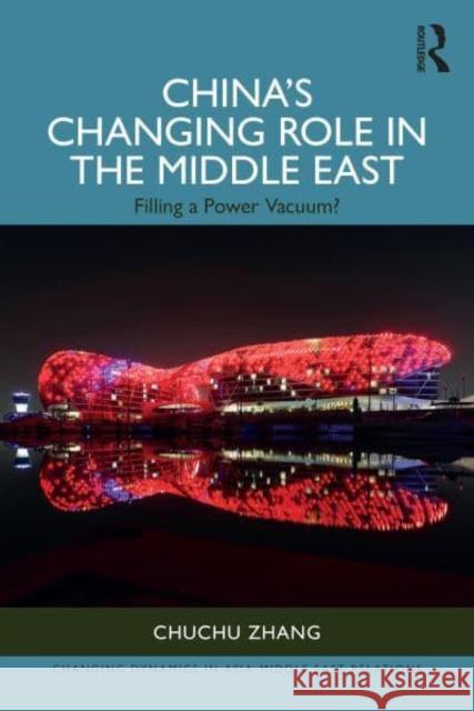 China's Changing Role in the Middle East: Filling a Power Vacuum? Chuchu Zhang 9781032801599 Routledge