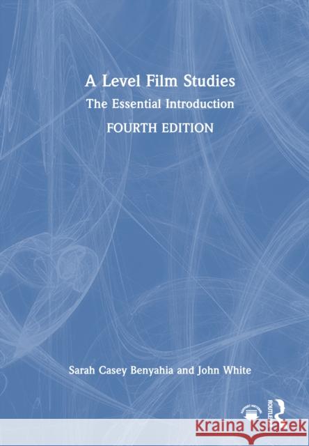 A Level Film Studies: The Essential Introduction Sarah Case John White 9781032801926