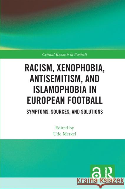 Racism, Xenophobia, Antisemitism, and Islamophobia in European Football: Symptoms, Sources, and Solutions Udo Merkel 9781032802053 Routledge
