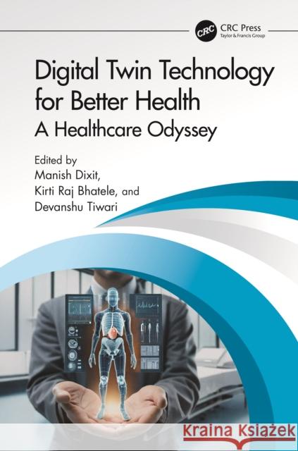 Digital Twin Technology for Better Health: A Healthcare Odyssey Manish Dixit Kirti Raj Bhatele Devanshu Tiwari 9781032802343 CRC Press