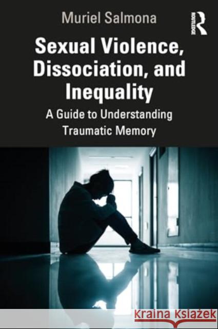 Sexual Violence, Dissociation, and Inequality: A Guide to Understanding Traumatic Memory Muriel Salmona 9781032802619 Taylor & Francis Ltd