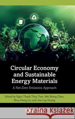 Circular Economy and Sustainable Energy Materials: A Net-Zero Emissions Approach Ngoc Thanh Thuy Tran Wei-Sheng Chen Shou-Heng Liu 9781032803562