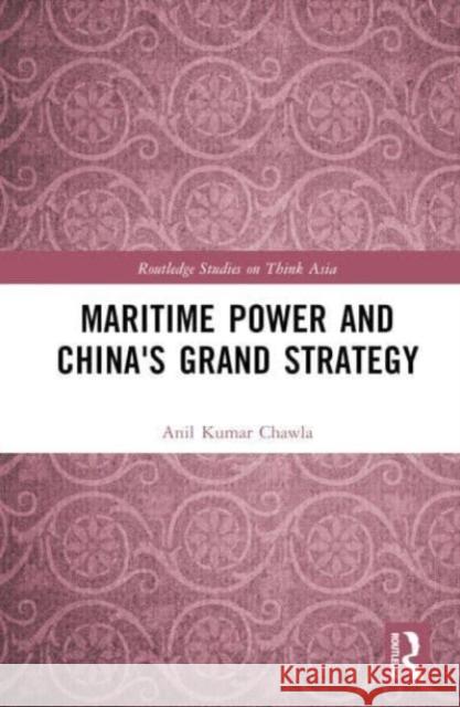 Maritime Power and China's Grand Strategy Anil Kumar (Rashtriya Raksha University, India) Chawla 9781032803630 Taylor & Francis Ltd