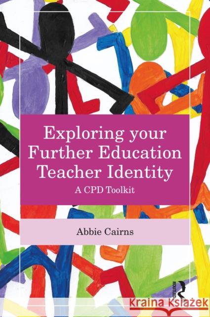 Exploring Your Further Education Teacher Identity: A Cpd Toolkit Abbie (Artist-teacher working in adult community learning in the UK) Cairns 9781032803678 Routledge