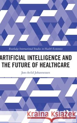 Artificial Intelligence and the Future of Healthcare Jon-Arild Johannessen 9781032803685 Routledge
