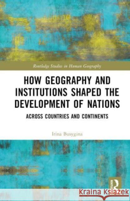 How Geography and Institutions Shaped the Development of Nations: Across Countries and Continents Irina Busygina 9781032804088 Taylor & Francis Ltd