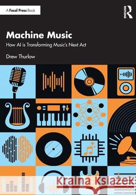 Machine Music: How AI is Transforming Music's Next Act ew Thurlow 9781032804330 Focal Press