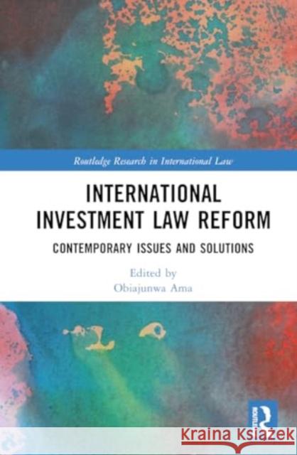 International Investment Law Reform: Contemporary Issues and Solutions Obiajunwa Ama 9781032804866 Routledge