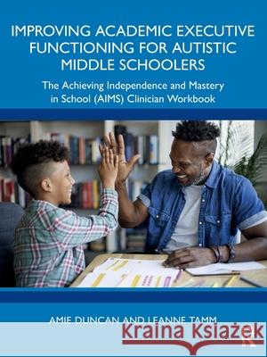 Improving Academic Executive Functioning for Autistic Middle Schoolers: The Achieving Independence and Mastery in School (AIMS) Clinician Workbook Leanne Tamm 9781032805481 Routledge