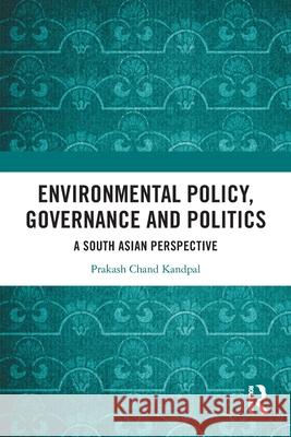 Environmental Policy, Governance and Politics: A South Asian Perspective Prakash Chand (Jawaharlal Nehru University, India) Kandpal 9781032806228 Routledge India