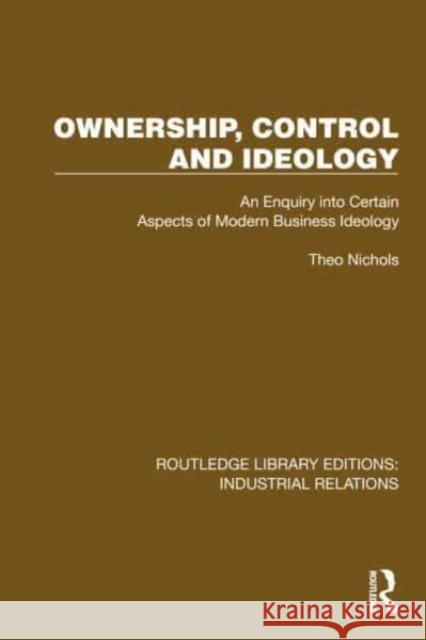 Ownership, Control and Ideology: An Enquiry Into Certain Aspects of Modern Business Ideology Theo Nichols 9781032806525