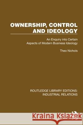 Ownership, Control and Ideology: An Enquiry into Certain Aspects of Modern Business Ideology Theo Nichols 9781032806556