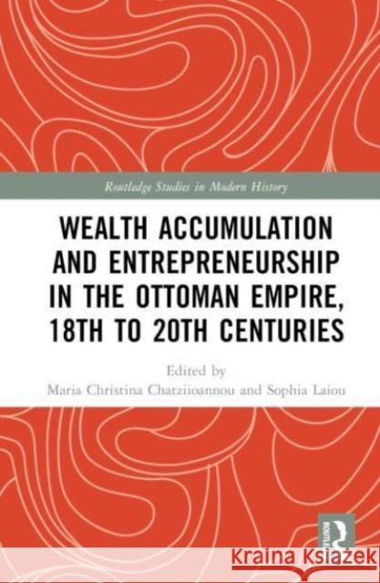 Wealth Accumulation and Entrepreneurship in the Ottoman Empire, 18th to 20th Centuries  9781032806648 Taylor & Francis Ltd