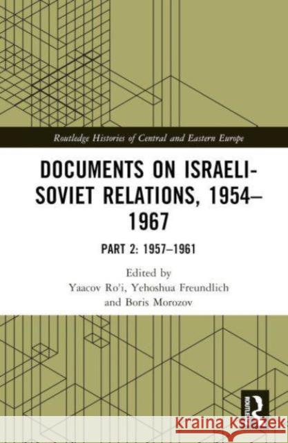 Documents on Israeli-Soviet Relations, 1954-1967: Part 2: 1957-1961 Yaacov Ro'i Yehoshua Freundlich Boris Morozov 9781032806716 Routledge