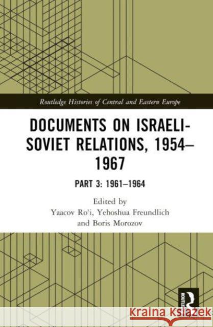 Documents on Israeli-Soviet Relations, 1954-1967: Part 3: 1961-1964 Yaacov Ro'i Yehoshua Freundlich Boris Morozov 9781032806723 Routledge