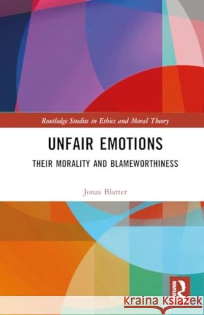 Unfair Emotions: Their Morality and Blameworthiness Jonas Blatter 9781032806747 Routledge