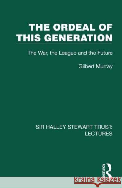 The Ordeal of This Generation: The War, the League and the Future Gilbert Murray 9781032807195