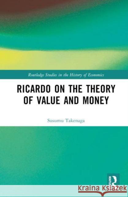 Ricardo on the Theory of Value and Money Susumu (Daito Bunka University, Japan) Takenaga 9781032807362 Taylor & Francis Ltd