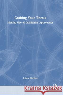 Crafting Your Thesis: Making Use of Qualitative Approaches Johan Alvehus 9781032811567 Routledge