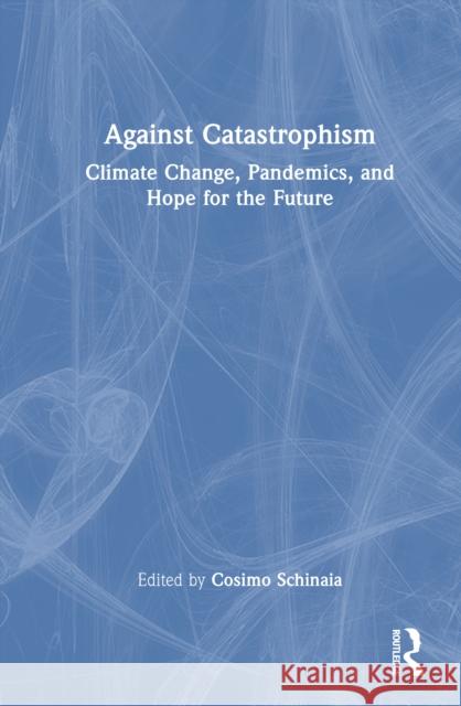 Against Catastrophism: Climate Change, Pandemics, and Hope for the Future Cosimo Schinaia 9781032812007 Routledge