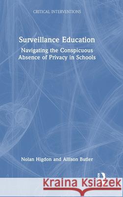 Surveillance Education: Navigating the Conspicuous Absence of Privacy in Schools Nolan Higdon Allison Butler 9781032812281 Routledge