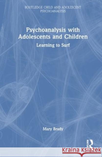 Psychoanalysis with Adolescents and Children: Learning to Surf Mary T. Brady 9781032812434 Taylor & Francis Ltd