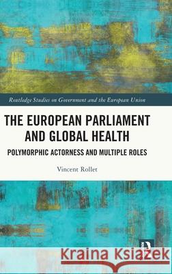 The European Parliament and Global Health: Polymorphic Actorness and Multiple Roles Vincent Rollet 9781032813158 Routledge