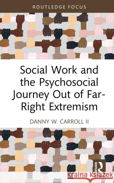Social Work and the Psychosocial Journey Out of Far-Right Extremism Danny W. Carroll II 9781032813325 Routledge
