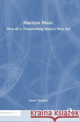 Machine Music: How AI is Transforming Music's Next Act ew Thurlow 9781032813554 Focal Press