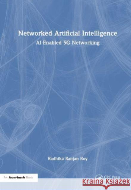 Networked Artificial Intelligence: AI-Enabled 5G Networking Radhika Ranjan (United States Army Research Laboratory, USA) Roy 9781032813691