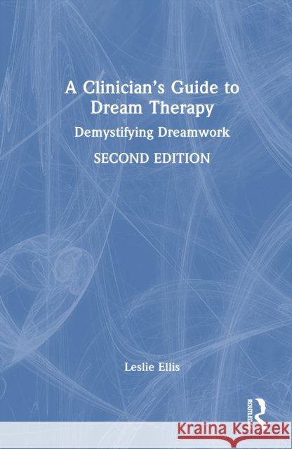 A Clinician's Guide to Dream Therapy: Demystifying Dreamwork Leslie Ellis 9781032814636