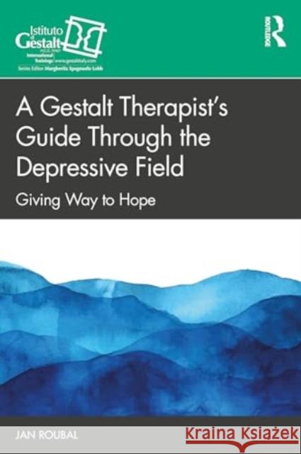 A Gestalt Therapist's Guide Through the Depressive Field: Giving Way to Hope Jan Roubal 9781032814940 Taylor & Francis Ltd