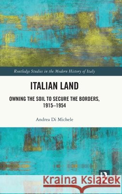 Italian Land: Owning the Soil to Secure the Borders, 1915–1954 Andrea Di Michele 9781032814988 Taylor & Francis Ltd