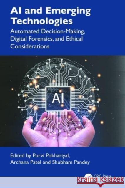 AI and Emerging Technologies: Automated Decision-Making, Digital Forensics, and Ethical Considerations Purvi Pokhariyal Archana Patel Shubham Pandey 9781032815671 CRC Press