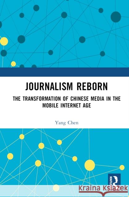 Journalism Reborn: The Transformation of Chinese Media in the Mobile Internet Age Yang Chen 9781032815923