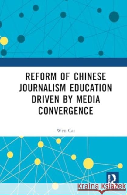 Reform of Chinese Journalism Education Driven by Media Convergence Wen Cai 9781032815930 Taylor & Francis Ltd