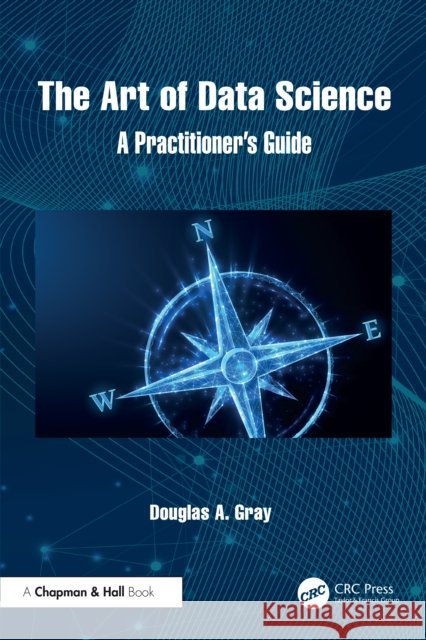 The Art of Data Science: A Practitioner's Guide Douglas A. Gray 9781032816968