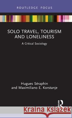 Solo Travel, Tourism and Loneliness: A Critical Sociology Hugues S?raphin Maximiliano E. Korstanje 9781032817101 Routledge