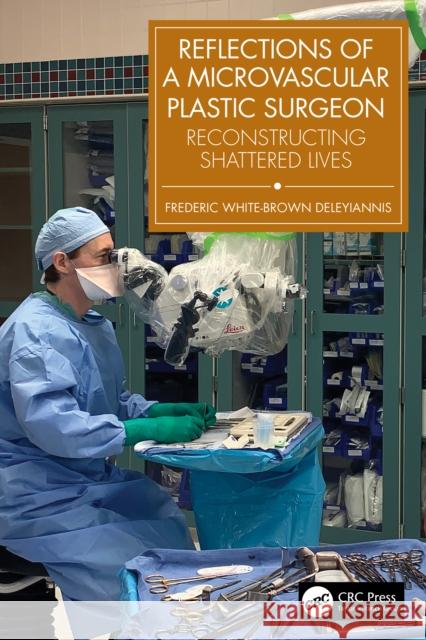 Reflections of a Microvascular Plastic Surgeon: Reconstructing Shattered Lives Frederic White-Brown Deleyiannis 9781032817422 CRC Press