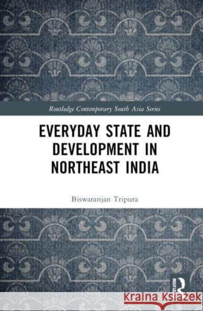 Everyday State and Development in Northeast India Biswaranjan Tripura 9781032818160 Routledge